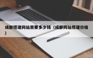 鹤岗成都搭建网站需要多少钱（成都网站搭建价格）