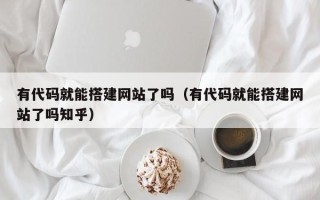 鹤岗有代码就能搭建网站了吗（有代码就能搭建网站了吗知乎）