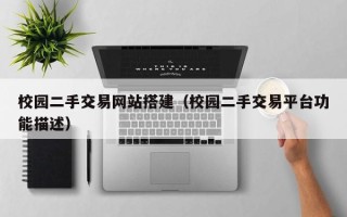 鹤岗校园二手交易网站搭建（校园二手交易平台功能描述）