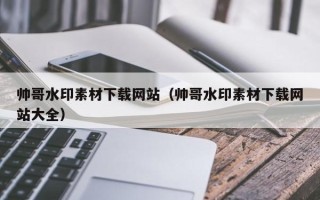 鹤岗帅哥水印素材下载网站（帅哥水印素材下载网站大全）