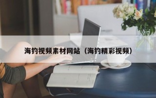 鹤岗海钓视频素材网站（海钓精彩视频）