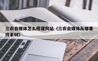 鹤岗三农自媒体怎么搭建网站（三农自媒体从哪里找素材）