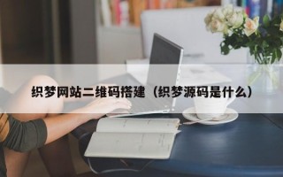 鹤岗织梦网站二维码搭建（织梦源码是什么）
