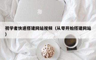 鹤岗初学者快速搭建网站视频（从零开始搭建网站）
