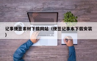 鹤岗记事便签素材下载网站（便签记事本下载安装）