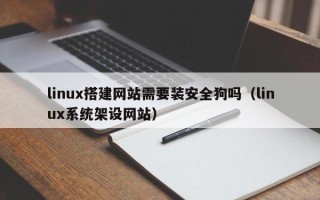 鹤岗linux搭建网站需要装安全狗吗（linux系统架设网站）