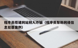 鹤岗程序员搭建网站别人诈骗（程序员帮助网络信息犯罪案例）