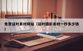 鹤岗免费延时素材网站（延时摄影素材一秒多少钱）