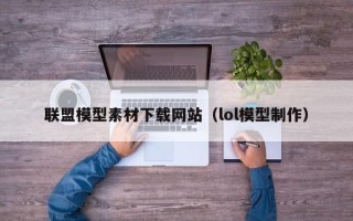 鹤岗联盟模型素材下载网站（lol模型制作）