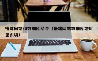 鹤岗搭建网站和数据库结合（搭建网站数据库地址怎么填）