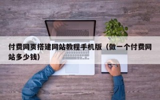 鹤岗付费网页搭建网站教程手机版（做一个付费网站多少钱）