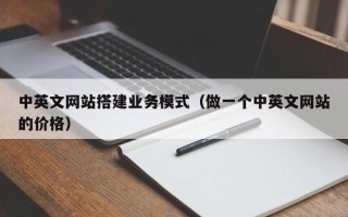 鹤岗中英文网站搭建业务模式（做一个中英文网站的价格）
