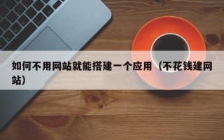 鹤岗如何不用网站就能搭建一个应用（不花钱建网站）