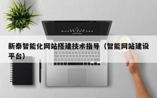 鹤岗新泰智能化网站搭建技术指导（智能网站建设平台）