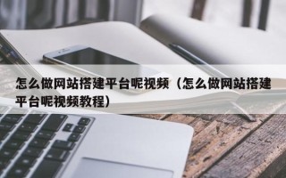 鹤岗怎么做网站搭建平台呢视频（怎么做网站搭建平台呢视频教程）